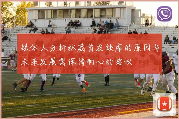 媒体人分析林葳首发缺席的原因与未来发展需保持耐心的建议