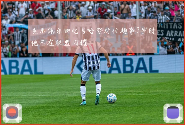 克尼佩尔回忆与哈登对位趣事3岁时他已在联盟闪耀