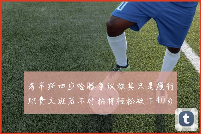考辛斯回应哈滕争议称其只是履行职责文班若不对抗将轻松砍下40分20篮板