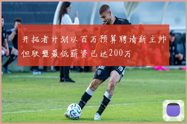 开拓者计划以百万预算聘请新主帅但联盟最低薪资已达200万