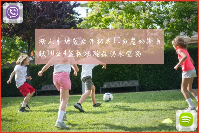 湖人半场落后开拓者10分詹姆斯贡献10分4篮板杨瀚森仍未登场