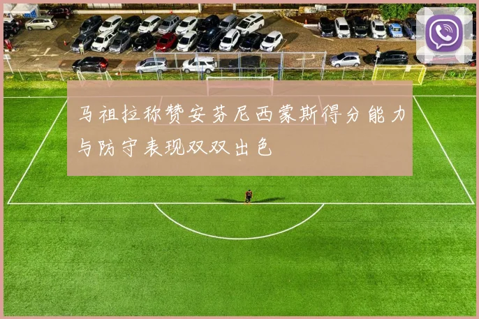 马祖拉称赞安芬尼西蒙斯得分能力与防守表现双双出色