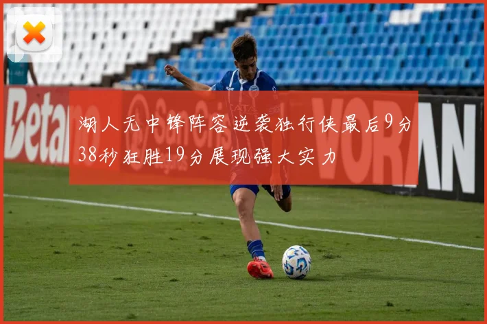 湖人无中锋阵容逆袭独行侠最后9分38秒狂胜19分展现强大实力