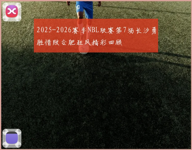 2025-2026赛季NBL联赛第7场长沙勇胜惜败合肥狂风精彩回顾