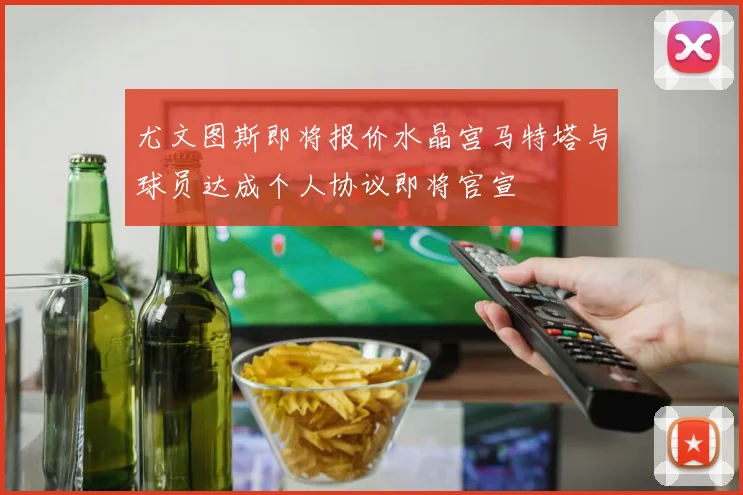 尤文图斯即将报价水晶宫马特塔与球员达成个人协议即将官宣