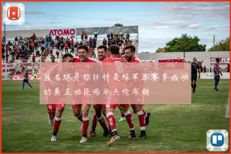 匿名球员称怀特是绿军本赛季成功的真正功臣而非杰伦布朗