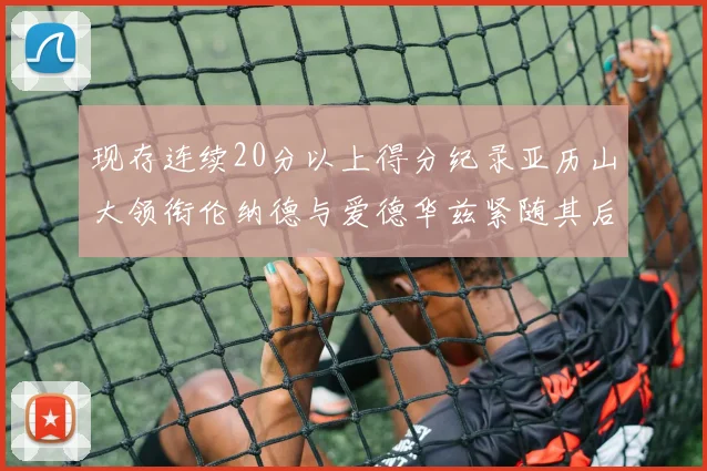 现存连续20分以上得分纪录亚历山大领衔伦纳德与爱德华兹紧随其后